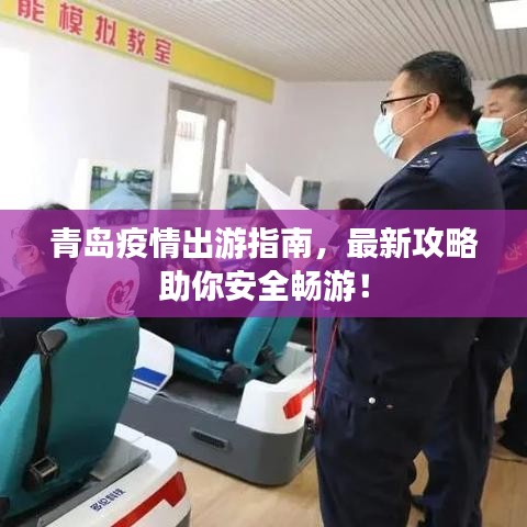 青島疫情出游指南，最新攻略助你安全暢游！