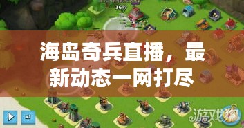 海島奇兵直播，最新動(dòng)態(tài)一網(wǎng)打盡