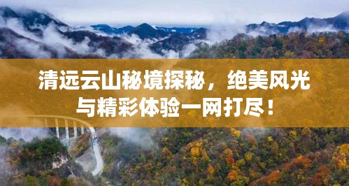 清遠(yuǎn)云山秘境探秘，絕美風(fēng)光與精彩體驗一網(wǎng)打盡！