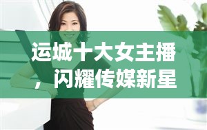 運(yùn)城十大女主播，閃耀傳媒新星，引領(lǐng)風(fēng)尚潮流