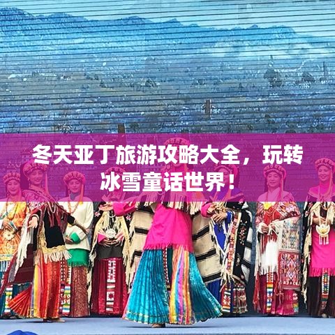 冬天亞丁旅游攻略大全，玩轉冰雪童話世界！
