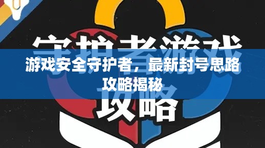 游戲安全守護(hù)者，最新封號(hào)思路攻略揭秘