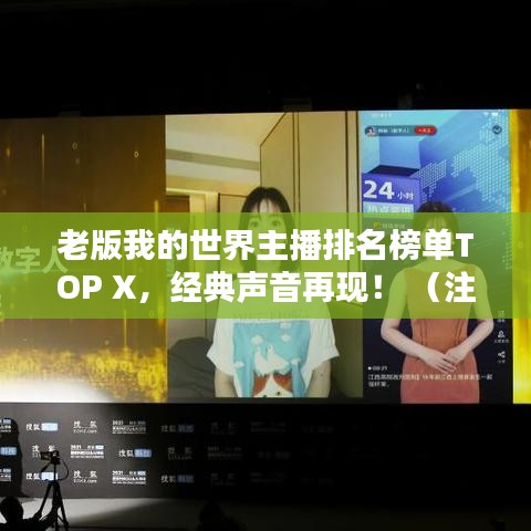 老版我的世界主播排名榜單TOP X，經(jīng)典聲音再現(xiàn)！ （注，X代表具體數(shù)字，可根據(jù)實(shí)際情況調(diào)整）
