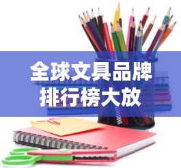 全球文具品牌排行榜大放異彩！最新排名揭曉！