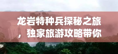 龍巖特種兵探秘之旅，獨(dú)家旅游攻略帶你暢游勝地！
