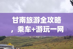 甘南旅游全攻略，乘車+游玩一網(wǎng)打盡！