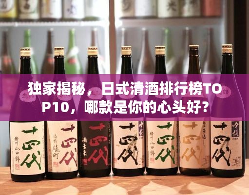 獨(dú)家揭秘，日式清酒排行榜TOP10，哪款是你的心頭好？