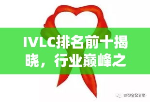 IVLC排名前十揭曉，行業(yè)巔峰之選，引領(lǐng)潮流風(fēng)向標(biāo)！