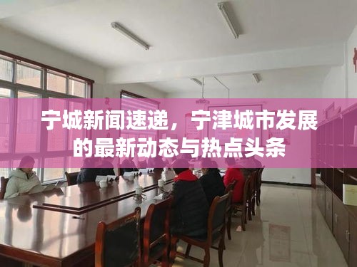 寧城新聞速遞，寧津城市發(fā)展的最新動態(tài)與熱點頭條