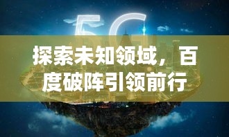 探索未知領(lǐng)域，百度破陣引領(lǐng)前行