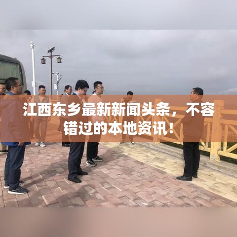 江西東鄉(xiāng)最新新聞頭條，不容錯(cuò)過的本地資訊！