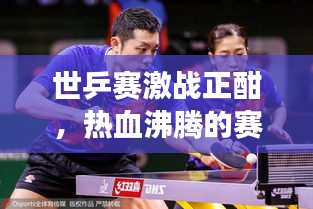 世乒賽激戰(zhàn)正酣，熱血沸騰的賽場(chǎng)瞬間與緊張刺激的賽事前瞻直播