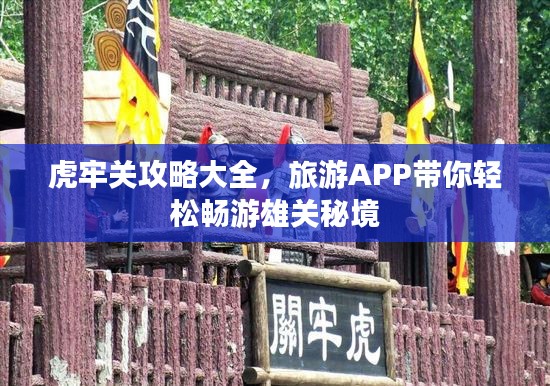 虎牢關(guān)攻略大全，旅游APP帶你輕松暢游雄關(guān)秘境