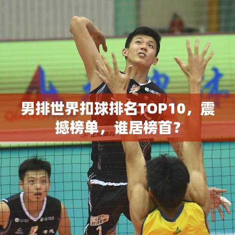 男排世界扣球排名TOP10，震撼榜單，誰居榜首？