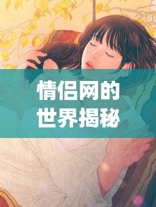 情侶網(wǎng)的世界揭秘，一網(wǎng)打盡浪漫與甜蜜