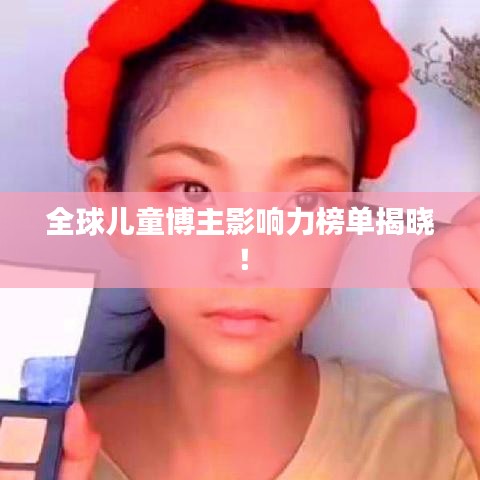 全球兒童博主影響力榜單揭曉！