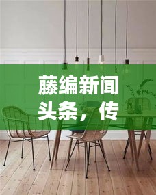 藤編新聞頭條，傳統(tǒng)工藝與現(xiàn)代資訊的跨界融合