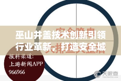 巫山井蓋技術(shù)創(chuàng)新引領(lǐng)行業(yè)革新，打造安全城市新標(biāo)桿，新聞頭條重磅關(guān)注