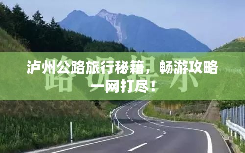 瀘州公路旅行秘籍，暢游攻略一網打盡！