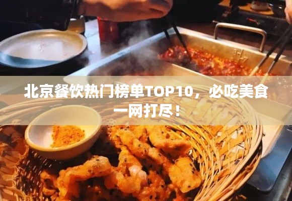 北京餐飲熱門榜單TOP10，必吃美食一網(wǎng)打盡！