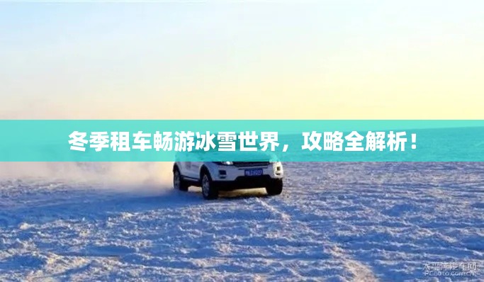 冬季租車(chē)暢游冰雪世界，攻略全解析！