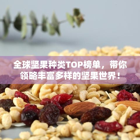 全球堅(jiān)果種類TOP榜單，帶你領(lǐng)略豐富多樣的堅(jiān)果世界！