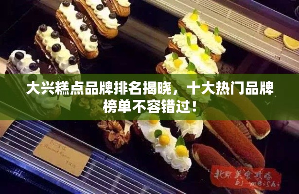 大興糕點品牌排名揭曉，十大熱門品牌榜單不容錯過！