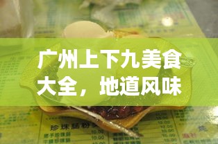 廣州上下九美食大全，地道風(fēng)味之旅，吃貨必看的攻略！