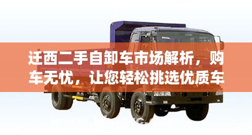 遷西二手自卸車市場解析，購車無憂，讓您輕松挑選優(yōu)質(zhì)車輛
