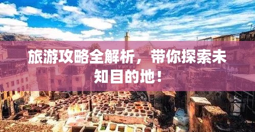 旅游攻略全解析，帶你探索未知目的地！