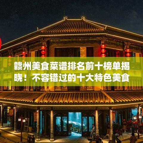 贛州美食菜譜排名前十榜單揭曉！不容錯過的十大特色美食！