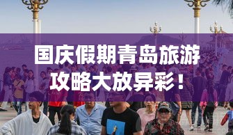 國慶假期青島旅游攻略大放異彩！