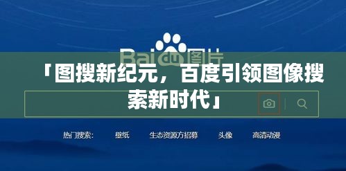 「圖搜新紀元，百度引領(lǐng)圖像搜索新時代」