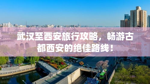 武漢至西安旅行攻略，暢游古都西安的絕佳路線！