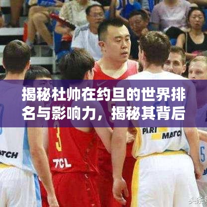 揭秘杜帥在約旦的世界排名與影響力，揭秘其背后的影響力與成就