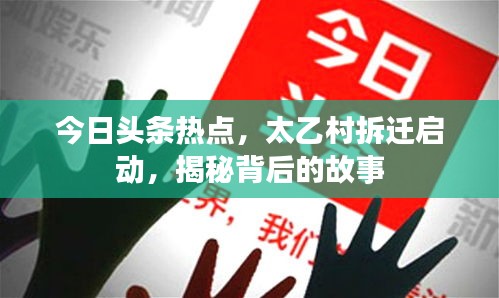 今日頭條熱點(diǎn)，太乙村拆遷啟動(dòng)，揭秘背后的故事