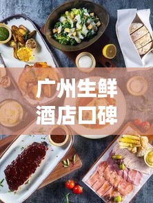廣州生鮮酒店口碑榜單TOP10，必吃美食一覽！