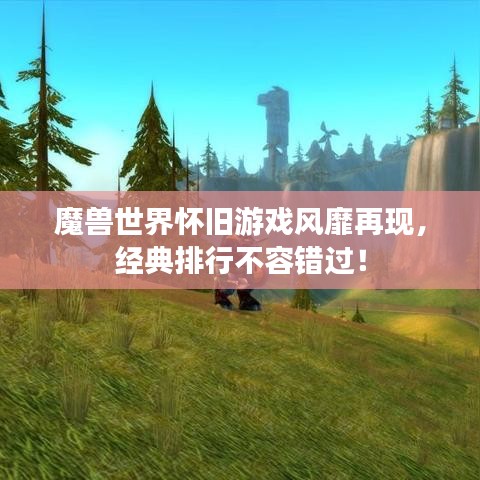 魔獸世界懷舊游戲風(fēng)靡再現(xiàn)，經(jīng)典排行不容錯過！
