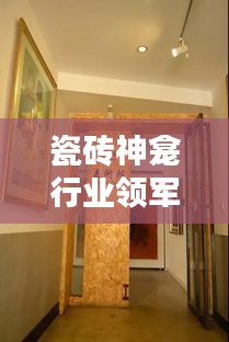 瓷磚神龕行業(yè)領(lǐng)軍廠家排名TOP10，揭秘行業(yè)力量的源頭