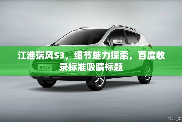 江淮瑞風(fēng)S3，細(xì)節(jié)魅力探索，百度收錄標(biāo)準(zhǔn)吸睛標(biāo)題