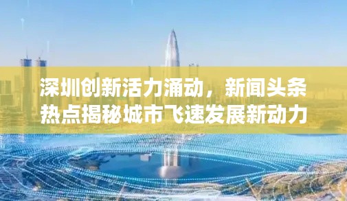 深圳創(chuàng)新活力涌動(dòng)，新聞?lì)^條熱點(diǎn)揭秘城市飛速發(fā)展新動(dòng)力