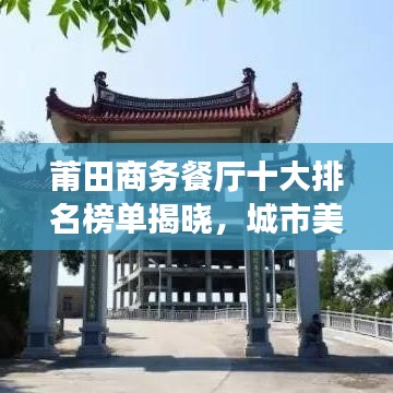 莆田商務(wù)餐廳十大排名榜單揭曉，城市美食之巔的品味之選