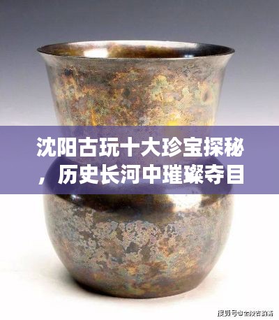 沈陽(yáng)古玩十大珍寶探秘，歷史長(zhǎng)河中璀璨奪目的寶藏排名