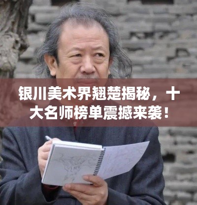 銀川美術(shù)界翹楚揭秘，十大名師榜單震撼來襲！