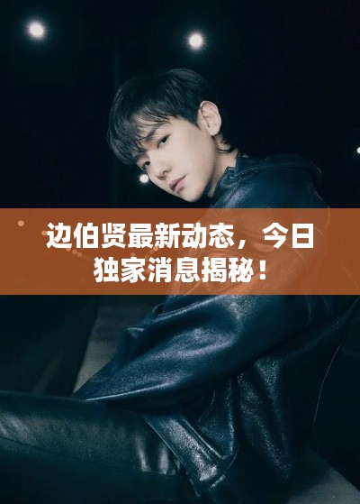 邊伯賢最新動(dòng)態(tài)，今日獨(dú)家消息揭秘！