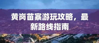 黃崗苗寨游玩攻略，最新路線指南