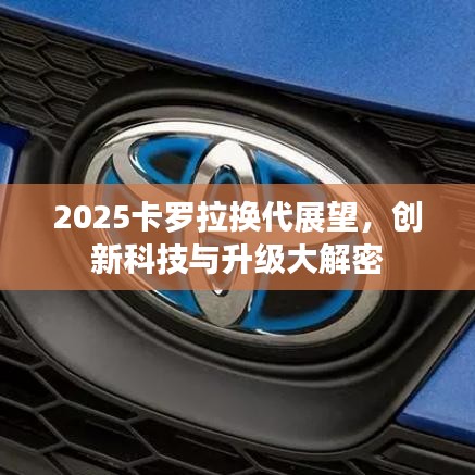 2025卡羅拉換代展望，創(chuàng)新科技與升級大解密