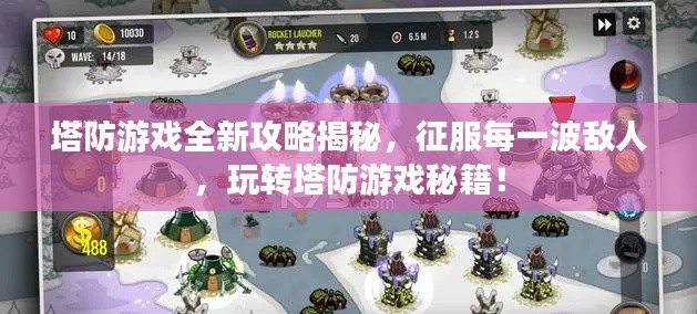 塔防游戲全新攻略揭秘，征服每一波敵人，玩轉(zhuǎn)塔防游戲秘籍！