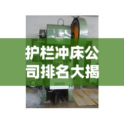護欄沖床公司排名大揭秘，行業(yè)權(quán)威榜單，一網(wǎng)打盡！
