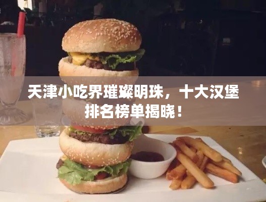 天津小吃界璀璨明珠，十大漢堡排名榜單揭曉！